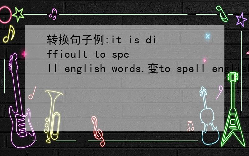 转换句子例:it is difficult to spell english words.变to spell english words is difficult6,it is dangerous to cross a busy road7,it is not saft to swim in the sea on your own8,it is good to see people working hard9,it is important to work hard10,