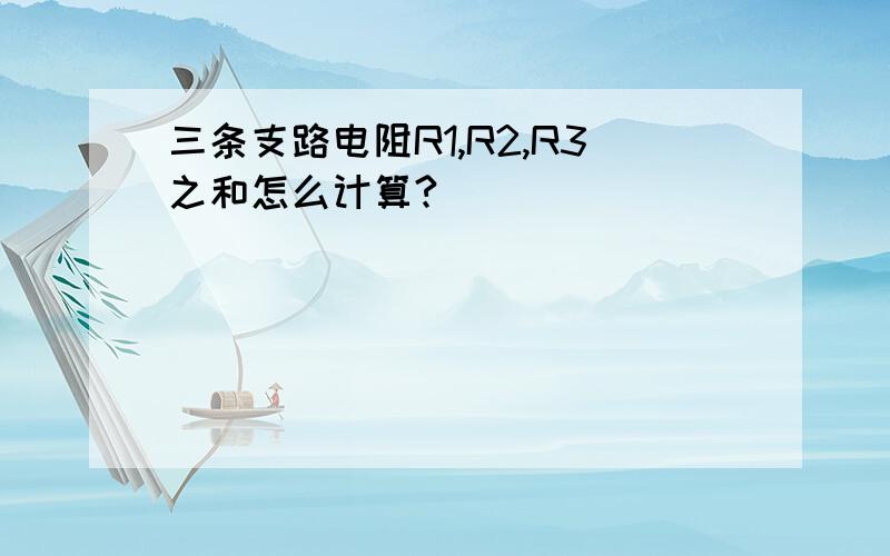 三条支路电阻R1,R2,R3之和怎么计算?