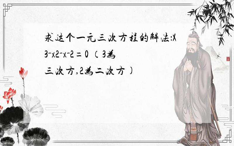 求这个一元三次方程的解法：X3-x2-x-2=0 （3为三次方,2为二次方)