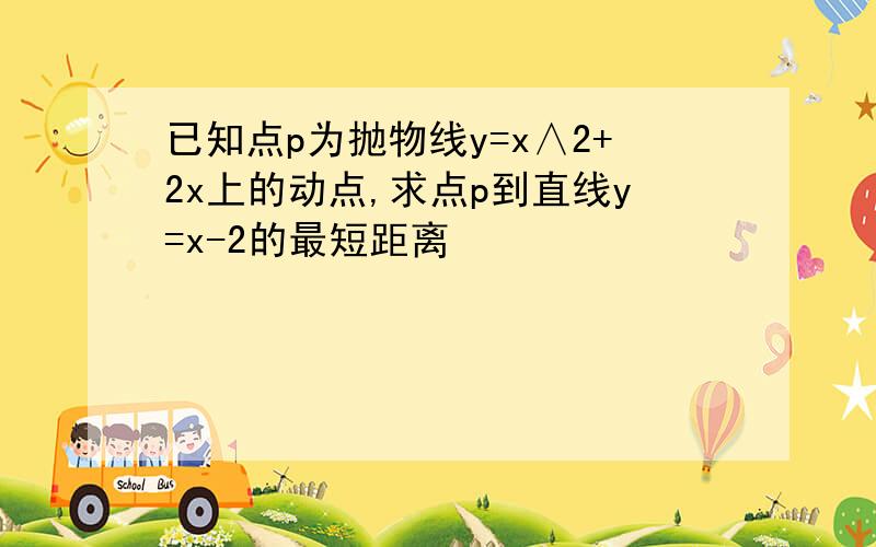 已知点p为抛物线y=x∧2+2x上的动点,求点p到直线y=x-2的最短距离