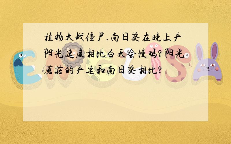 植物大战僵尸.向日葵在晚上产阳光速度相比白天会慢吗?阳光蘑菇的产速和向日葵相比?