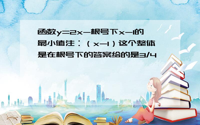 函数y=2x-根号下x-1的最小值注：（x-1）这个整体是在根号下的答案给的是3/4