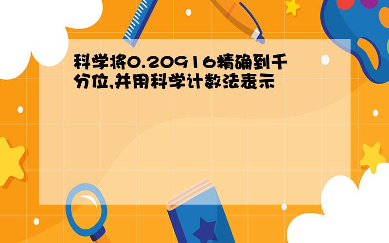 科学将0.20916精确到千分位,并用科学计数法表示