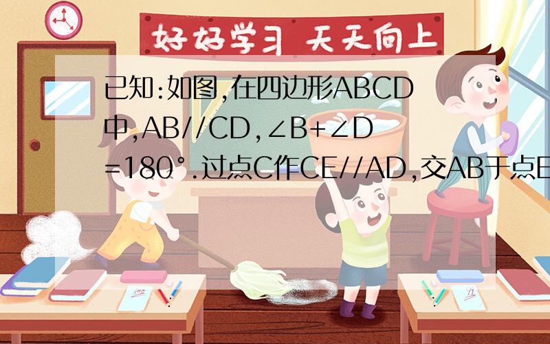 已知:如图,在四边形ABCD中,AB//CD,∠B+∠D=180°.过点C作CE//AD,交AB于点E.求证：四边形ABCD是等腰梯形