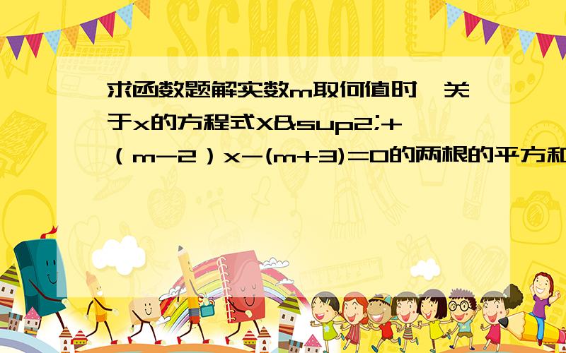 求函数题解实数m取何值时,关于x的方程式X²+（m-2）x-(m+3)=0的两根的平方和最小?并求出该最小值.