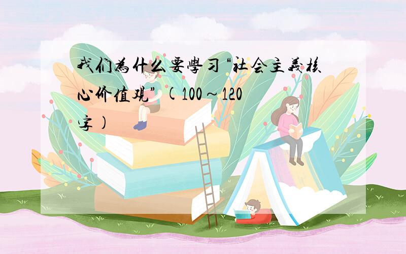 我们为什么要学习“社会主义核心价值观” (100～120字)