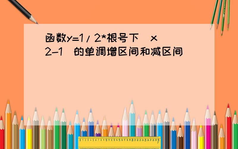 函数y=1/2*根号下(x^2-1)的单调增区间和减区间