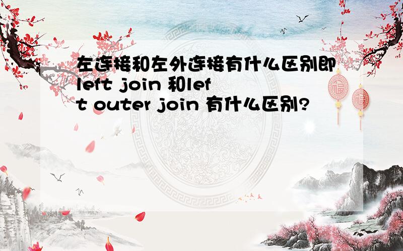 左连接和左外连接有什么区别即left join 和left outer join 有什么区别?