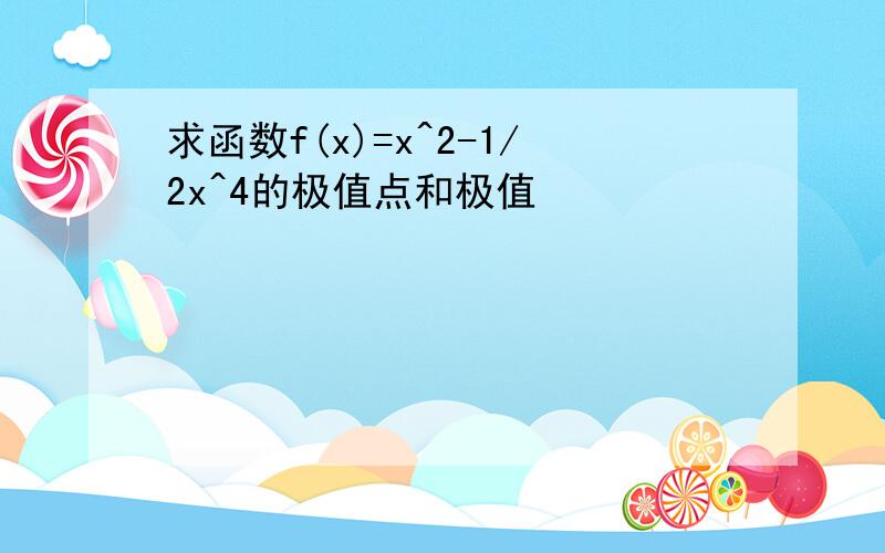 求函数f(x)=x^2-1/2x^4的极值点和极值