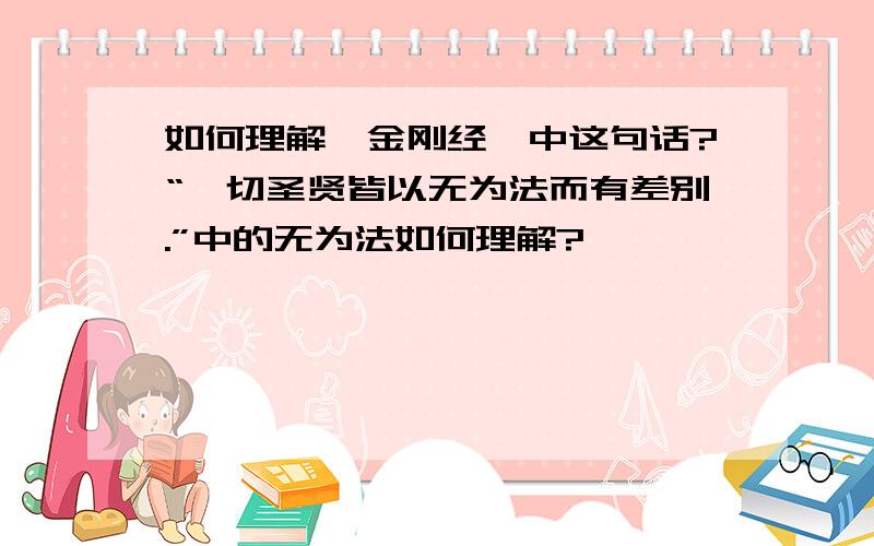 如何理解《金刚经》中这句话?“一切圣贤皆以无为法而有差别.”中的无为法如何理解?