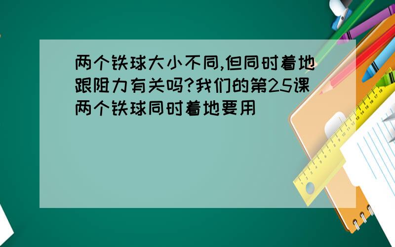 两个铁球大小不同,但同时着地跟阻力有关吗?我们的第25课两个铁球同时着地要用