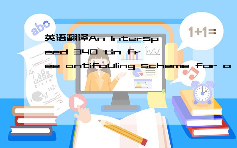 英语翻译An Interspeed 340 tin free antifouling scheme for a 36 month in-service period of 6,000 - 9,000 sea miles per monthAn Interspeed 340 tin free antifouling scheme for a 36 month in-service period of 6,000 - 9,000 sea miles per monthAn Inter