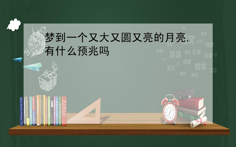 梦到一个又大又圆又亮的月亮,有什么预兆吗