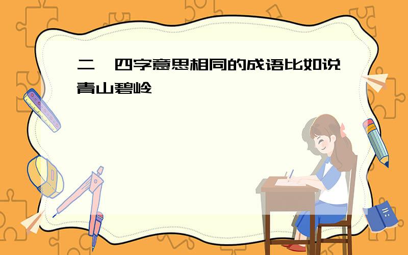 二、四字意思相同的成语比如说青山碧岭