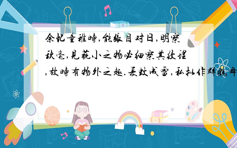 余忆童稚时,能张目对日,明察秋毫,见藐小之物必细察其纹理,故时有物外之趣.夏蚊成雷,私拟作群鹤舞于