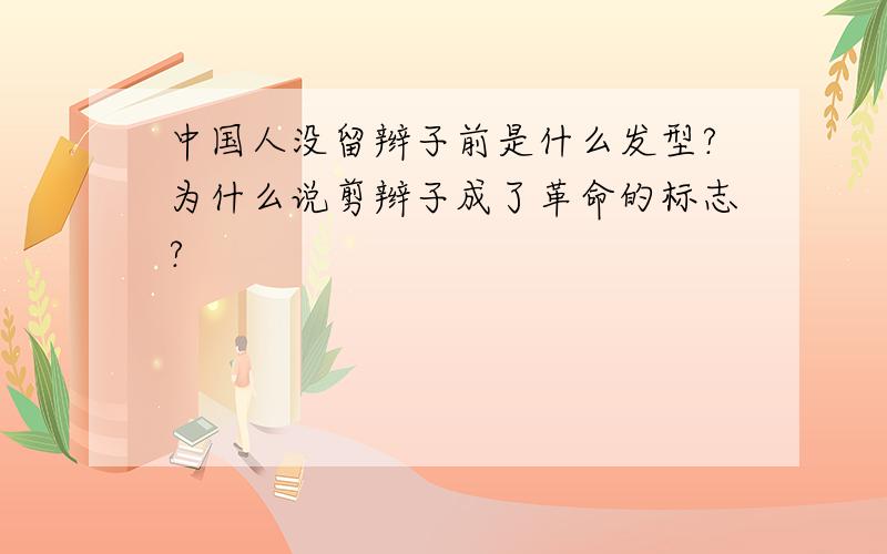 中国人没留辫子前是什么发型?为什么说剪辫子成了革命的标志?