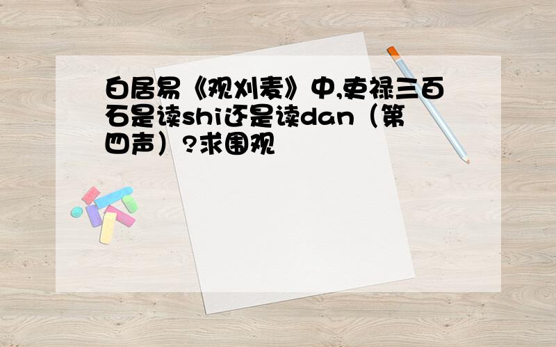 白居易《观刈麦》中,吏禄三百石是读shi还是读dan（第四声）?求围观