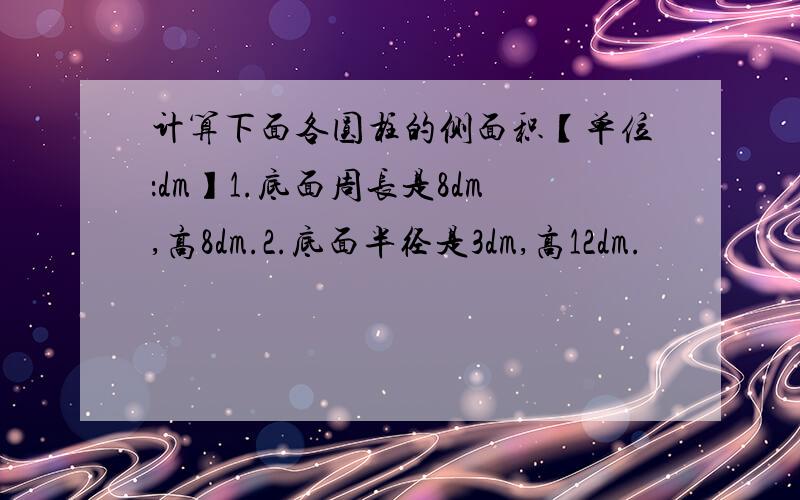 计算下面各圆柱的侧面积【单位：dm】1.底面周长是8dm,高8dm.2.底面半径是3dm,高12dm.