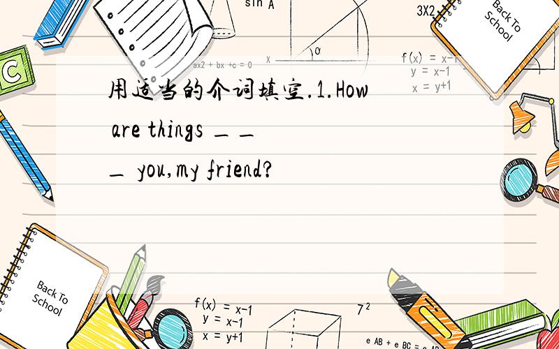 用适当的介词填空.1.How are things ___ you,my friend?