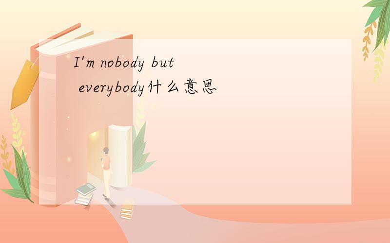 I'm nobody but everybody什么意思