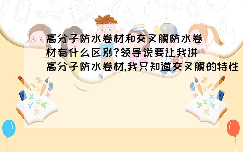 高分子防水卷材和交叉膜防水卷材有什么区别?领导说要让我讲高分子防水卷材,我只知道交叉膜的特性