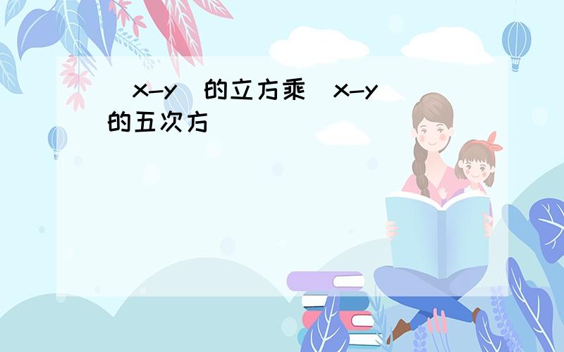 （x-y）的立方乘(x-y)的五次方