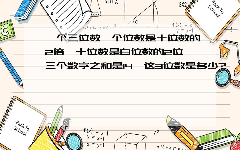 一个三位数,个位数是十位数的2倍,十位数是白位数的2位,三个数字之和是14,这3位数是多少?