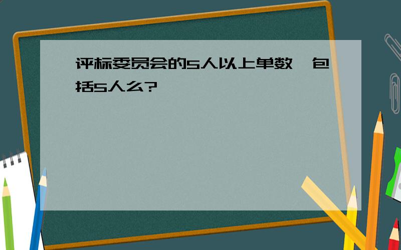 评标委员会的5人以上单数,包括5人么?