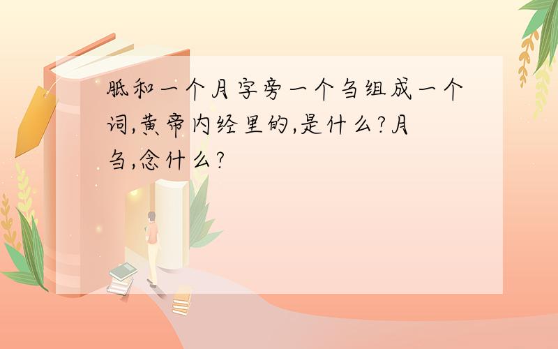 胝和一个月字旁一个刍组成一个词,黄帝内经里的,是什么?月刍,念什么?