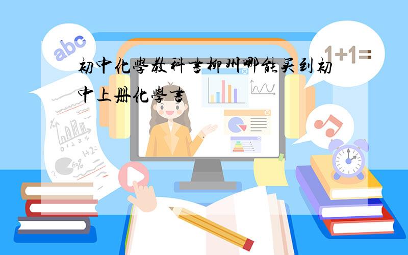 初中化学教科书柳州哪能买到初中上册化学书