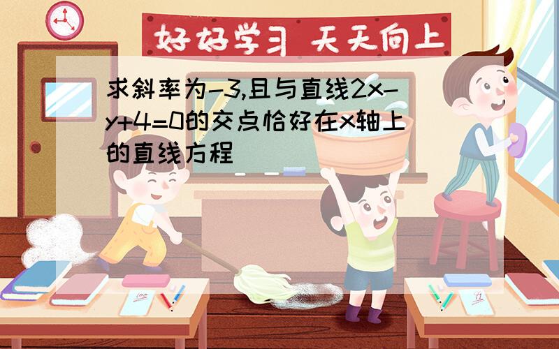 求斜率为-3,且与直线2x-y+4=0的交点恰好在x轴上的直线方程