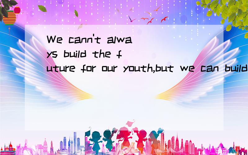 We cann't always build the future for our youth,but we can build our y翻译..