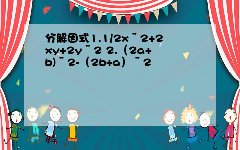 分解因式1.1/2x＾2+2xy+2y＾2 2.（2a+b)＾2-（2b+a）＾2