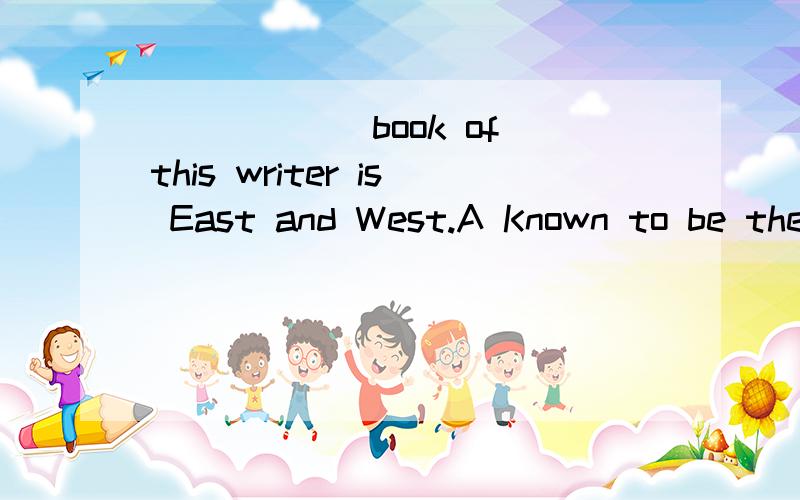 ______book of this writer is East and West.A Known to be the best B It was the best knownC Known as the best D The best known但不知道为什么C为什么不可以?