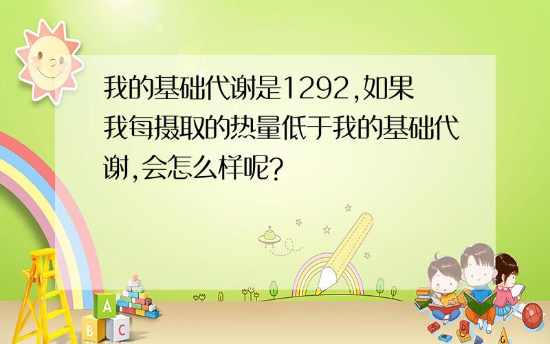 我的基础代谢是1292,如果我每摄取的热量低于我的基础代谢,会怎么样呢?