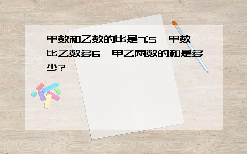 甲数和乙数的比是7:5,甲数比乙数多6,甲乙两数的和是多少?