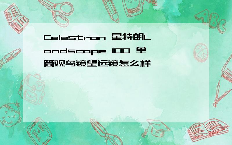 Celestron 星特朗Landscape 100 单筒观鸟镜望远镜怎么样