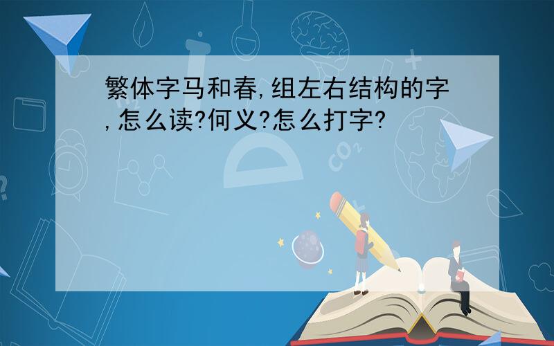 繁体字马和春,组左右结构的字,怎么读?何义?怎么打字?