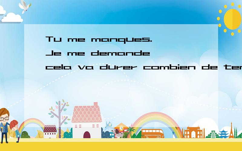 Tu me manques.Je me demande cela va durer combien de temps 学法语的女朋友发给我的,Tu me manques.Je me demande cela va durer combien de temps.Que ce soit pour toujours:tu me manques,je te manque et je t'aime.