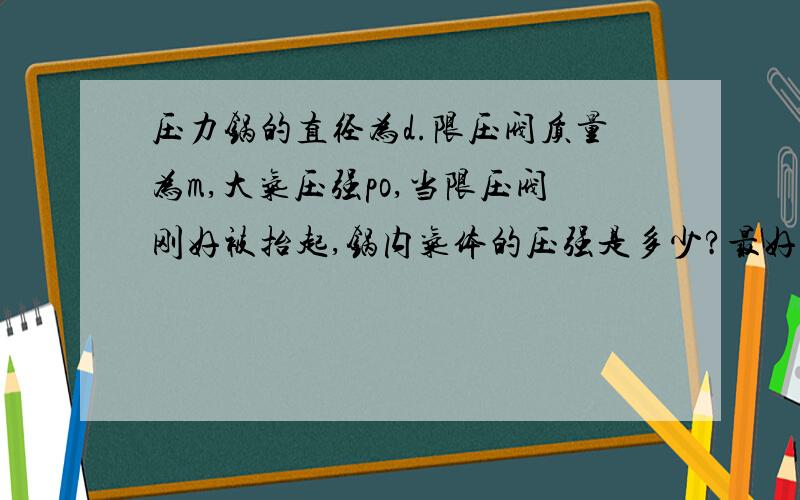 压力锅的直径为d.限压阀质量为m,大气压强po,当限压阀刚好被抬起,锅内气体的压强是多少?最好给讲讲.