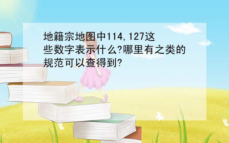 地籍宗地图中114,127这些数字表示什么?哪里有之类的规范可以查得到?