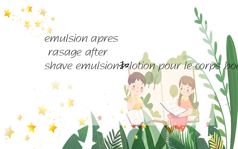 emulsion apres rasage after shave emulsion和lotion pour le corps body lotion是什么意思