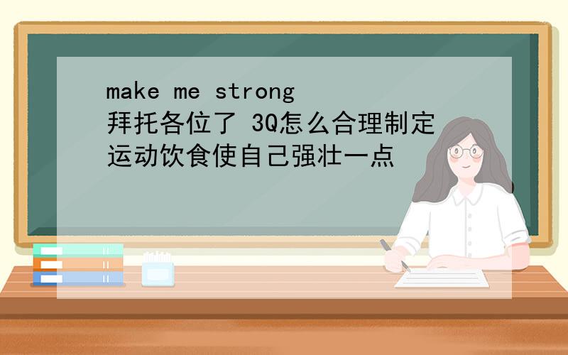 make me strong拜托各位了 3Q怎么合理制定运动饮食使自己强壮一点