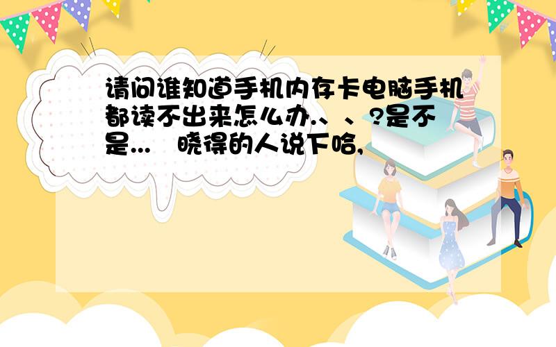 请问谁知道手机内存卡电脑手机都读不出来怎么办.、、?是不是...　晓得的人说下哈,