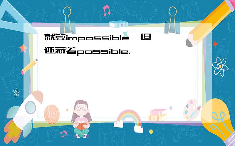 就算impossible,但还藏着possible.