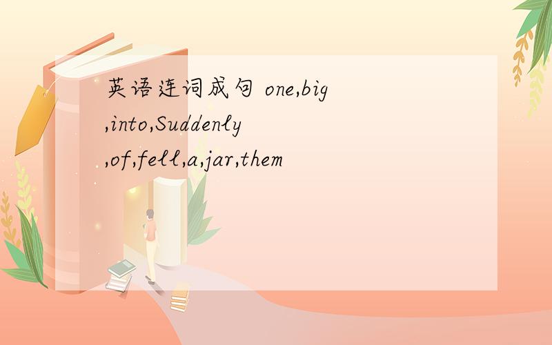 英语连词成句 one,big,into,Suddenly,of,fell,a,jar,them