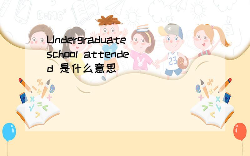 Undergraduate school attended 是什么意思