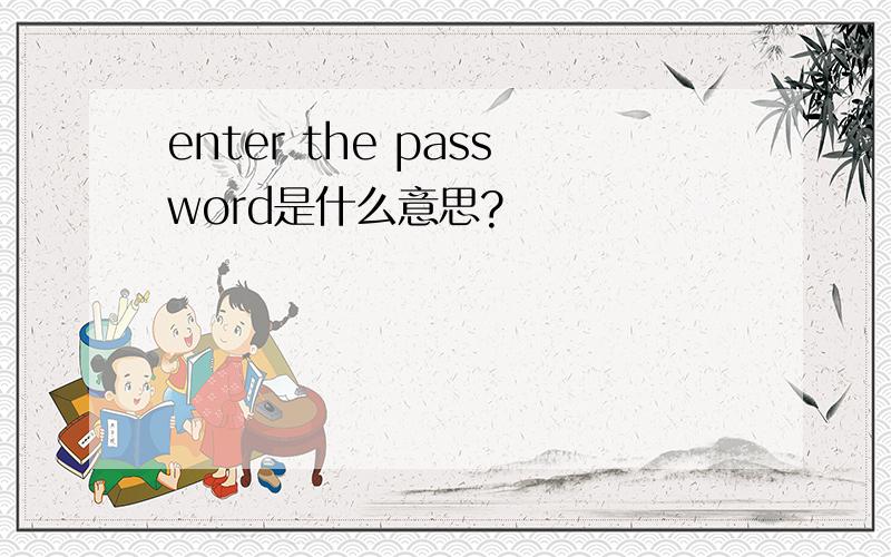 enter the password是什么意思?