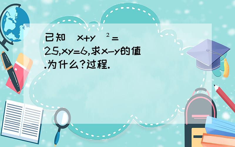 已知（x+y）²=25,xy=6,求x-y的值.为什么?过程.