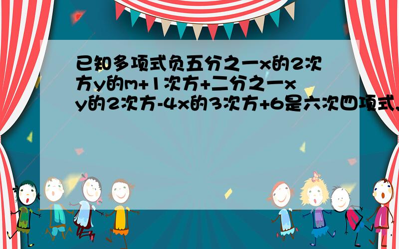 已知多项式负五分之一x的2次方y的m+1次方+二分之一xy的2次方-4x的3次方+6是六次四项式,单项式4.5x的2n次方y的5-m次方的次数与这个多项式的次数相同,求m的2次方+n的2次方的值